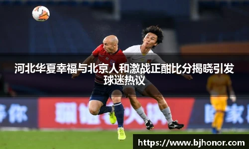 河北华夏幸福与北京人和激战正酣比分揭晓引发球迷热议