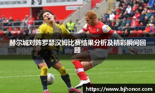 赫尔城对阵罗瑟汉姆比赛结果分析及精彩瞬间回顾
