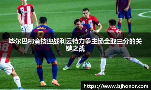 毕尔巴鄂竞技迎战利云特力争主场全取三分的关键之战